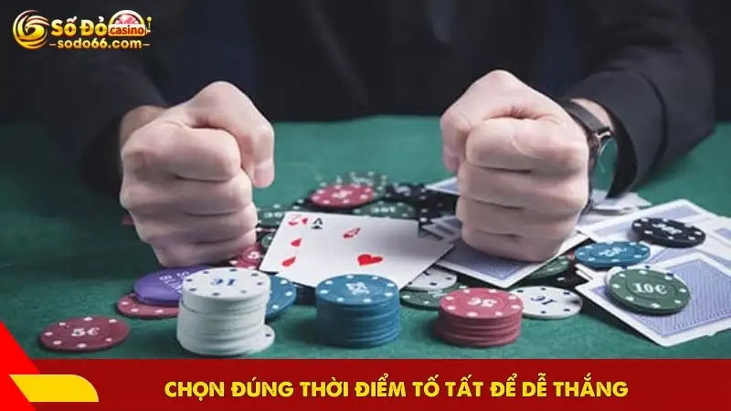 Chọn đúng thời điểm tố tất để dễ thắng